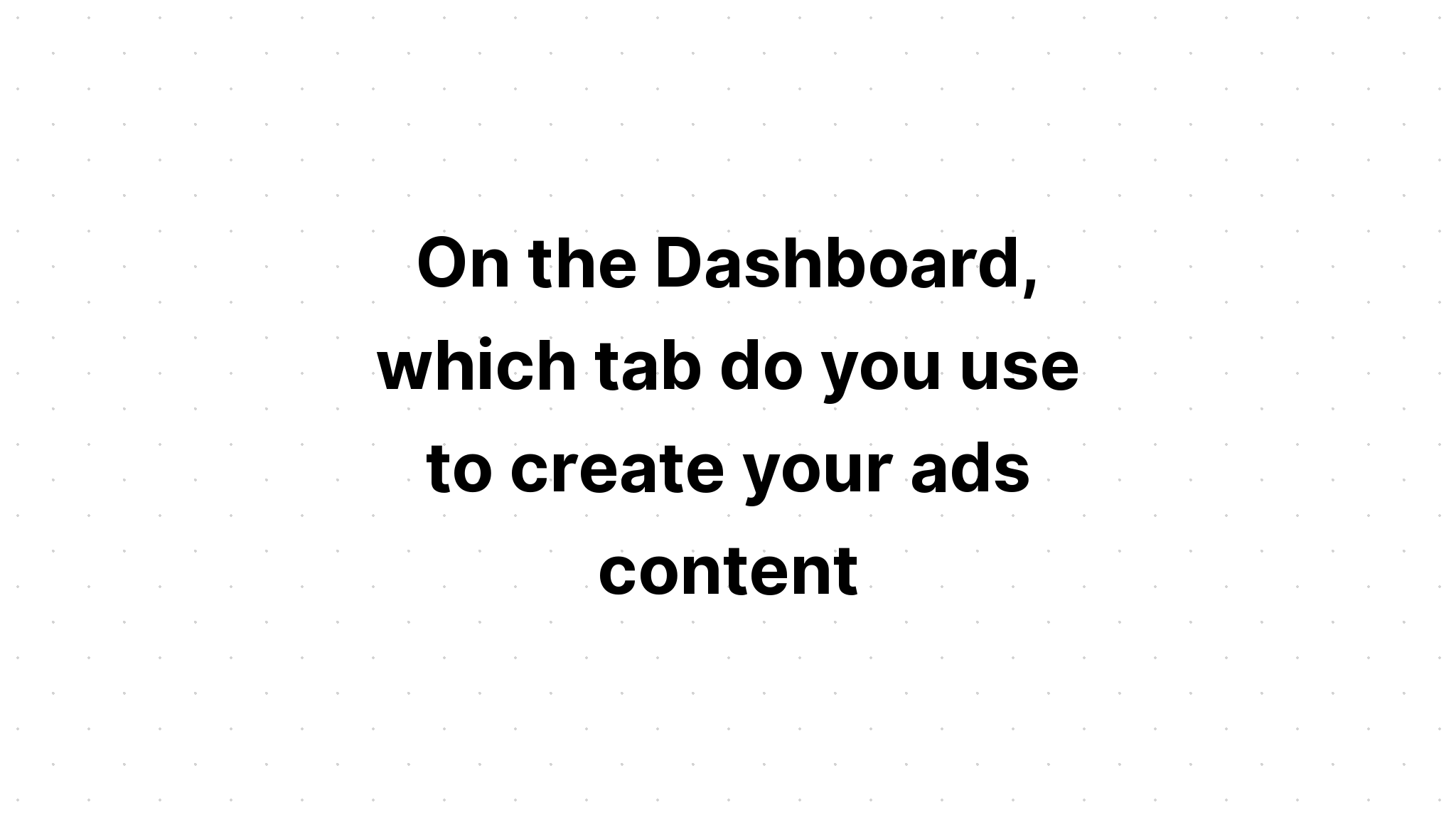 on-the-dashboard-which-tab-do-you-use-to-create-your-ads-content